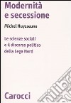 Modernità e secessione. Le scienze sociali e il discorso politico della Lega Nord libro di Huysseune Michel