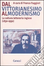 Dal vittorianesimo al modernismo. La cultura letteraria inglese (1830-1950) libro