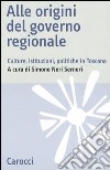 Alle origini del governo regionale. Culture, istituzioni, politiche in Toscana libro