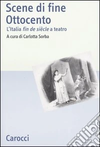 Scene di fine Ottocento. L'Italia fin de siècle a teatro libro
