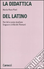 La didattica del latino. Perché e come studiare lingua e civiltà dei romani libro