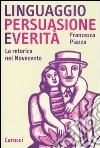 Linguaggio, persuasione e verità. La retorica del Novecento libro di Piazza Francesca