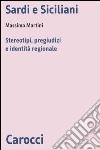 Sardi e siciliani. Stereotipi, pregiudizi e identità regionale libro