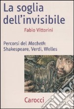 La soglia dell'invisibile. Percorsi del Macbeth: Shakespeare, Verdi, Welles