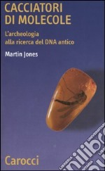 Cacciatori di molecole. L'archeologia alla ricerca del DNA antico