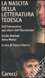 La nascita della letteratura tedesca. Dall'umanesimo agli albori dell'illuminismo libro