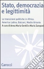 Stato, democrazia e legittimità. Le transizioni politiche in Africa, America Latina, Balcani e Medio Oriente libro