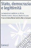 Stato, democrazia e legittimità. Le transizioni politiche in Africa, America Latina, Balcani e Medio Oriente libro
