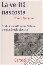 La verità nascosta. Oralità e scrittura in Platone e nella Grecia classica libro