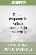 Donne migranti: le difficili scelte della maternità