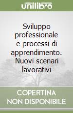 Sviluppo professionale e processi di apprendimento. Nuovi scenari lavorativi libro