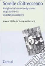 Sorelle d'oltreoceano. Religiose italiane ed emigrazione negli Stati Uniti: una storia da scoprire libro