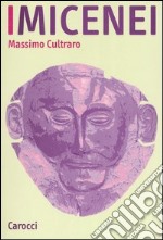 I micenei. Archeologia, storia, società dei Greci prima di Omero