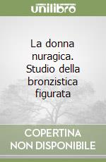 La donna nuragica. Studio della bronzistica figurata libro