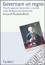 Governare un regno. Viceré, apparati burocratici e società nella Sardegna del Settecento. Atti del Convegno (Cagliari, 24-26 giugno 2004) libro