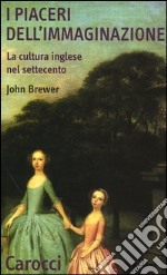 I piaceri dell'immaginazione. La cultura inglese nel Settecento