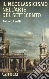 Il neoclassicismo nell'arte del Settecento libro di Pinelli Antonio