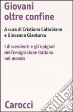 Giovani oltre confine. I discendenti e gli epigoni dell'emigrazione italiana nel mondo libro