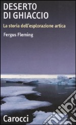 Deserto di ghiaccio. La storia dell'esplorazione artica libro