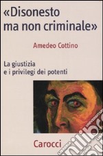 «Disonesto ma non criminale». La giustizia e i privilegi dei potenti libro