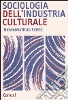 Sociologia dell'industria culturale libro di Fatelli Giovambattista