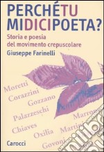 Perché tu mi dici poeta? Storia e poesia del movimento crepuscolare libro