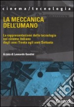 La meccanica dell'umano. La rappresentazione della tecnologia nel cinema italiano dagli anni Trenta agli anni Settanta libro