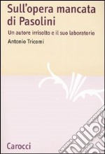 Sull'opera mancata di Pasolini. Un autore irrisolto e il suo laboratorio libro