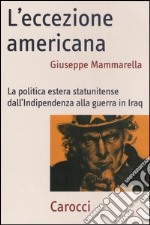 L'eccezione americana. La politica estera statunitense dall'indipendenza alla guerra in Iraq libro