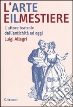 L'arte e il mestiere. L'attore teatrale dall'antichità ad oggi libro