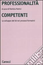 Professionalità competenti. Lo sviluppo del sé nei processi formativi libro