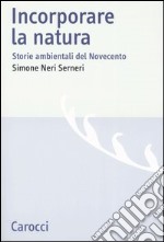 Incorporare la natura. Storie ambientali del Novecento libro