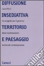 Diffusione insediativa, territorio e paesaggio. Un progetto per il governo delle trasformazioni territoriali contemporanee libro