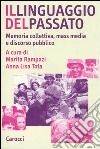 Il linguaggio del passato. Memoria collettiva, mass media e discorso pubblico libro di Rampazi M. (cur.) Tota A. L. (cur.)