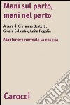 Mani sul parto, mani nel parto. Mantenere normale la nascita libro