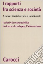 I rapporti fra scienza e società. I valori e le responsabilità, la ricerca e lo sviluppo, l'informazione libro