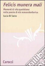 Felicis munera mali. Momenti di vita quotidiana nella poesia di età romanobarbarica libro