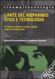 L'arte del risparmio: stile e tecnologia. Il cinema a basso costo in Italia  negli anni Sessanta, Manzoli G. (cur.) e Pescatore G. (cur.), Carocci