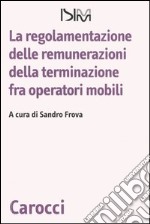 La regolamentazione delle remunerazioni della terminazione fra operatori mobili libro