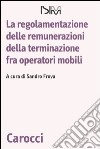 La regolamentazione delle remunerazioni della terminazione fra operatori mobili libro di Frova S. (cur.)