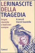 Le rinascite della tragedia. Origini classiche e tradizioni europee libro