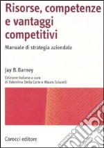 Risorse, competenze e vantaggi competitivi. Manuale di strategia aziendale libro