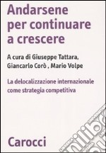 Andarsene per continuare a crescere. La delocalizzazione internazionale come strategia competitiva libro