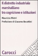 Il distretto industriale marshalliano tra cognizione e istituzioni libro