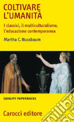 Coltivare l'umanità. I classici, il multiculturalismo, l'educazione contemporanea libro