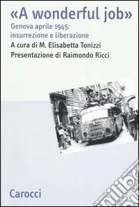 A wonderful job. Genova aprile 1945: insurrezione e liberazione libro