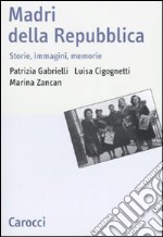 Madri della repubblica. Storia, immagini, memorie libro