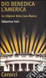 Dio benedica l'America. Le religioni della Casa Bianca