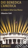 Dio benedica l'America. Le religioni della Casa Bianca libro di Fath Sébastien