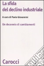 La sfida del declino industriale. Un decennio di cambiamenti libro